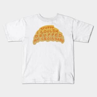 Stop I coulda dropped my croissant Kids T-Shirt